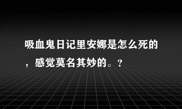 吸血鬼日记里安娜是怎么死的，感觉莫名其妙的。？