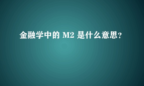 金融学中的 M2 是什么意思？