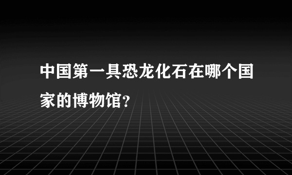 中国第一具恐龙化石在哪个国家的博物馆？