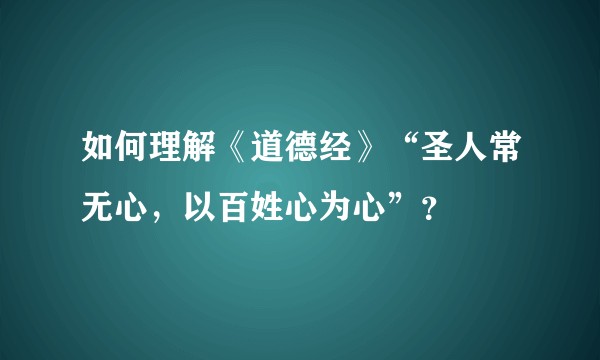 如何理解《道德经》“圣人常无心，以百姓心为心”？