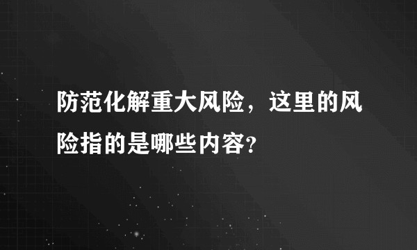 防范化解重大风险，这里的风险指的是哪些内容？