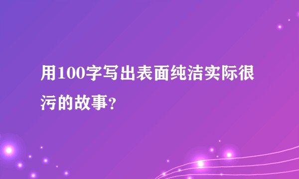 用100字写出表面纯洁实际很污的故事？