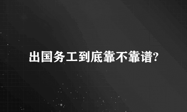 出国务工到底靠不靠谱?