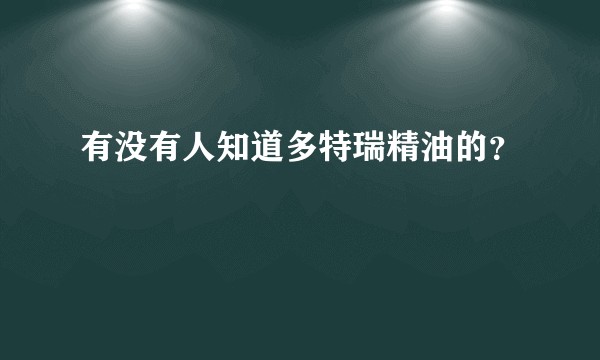有没有人知道多特瑞精油的？