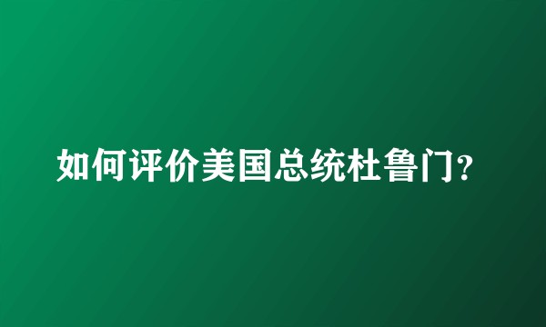 如何评价美国总统杜鲁门？