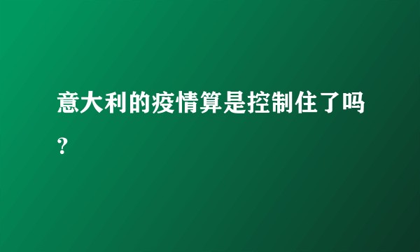 意大利的疫情算是控制住了吗？