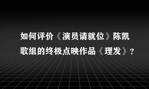 如何评价《演员请就位》陈凯歌组的终极点映作品《理发》？