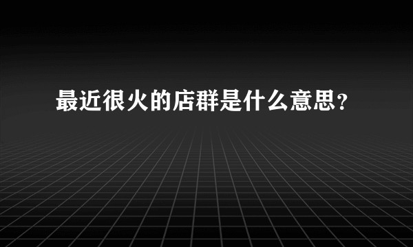 最近很火的店群是什么意思？