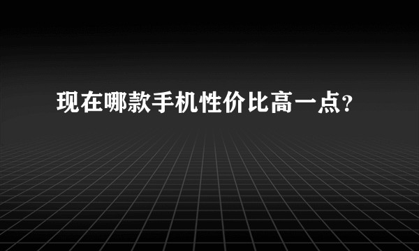 现在哪款手机性价比高一点?