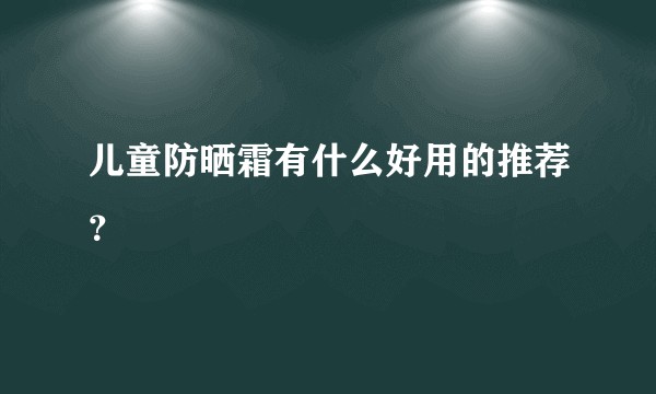 儿童防晒霜有什么好用的推荐？