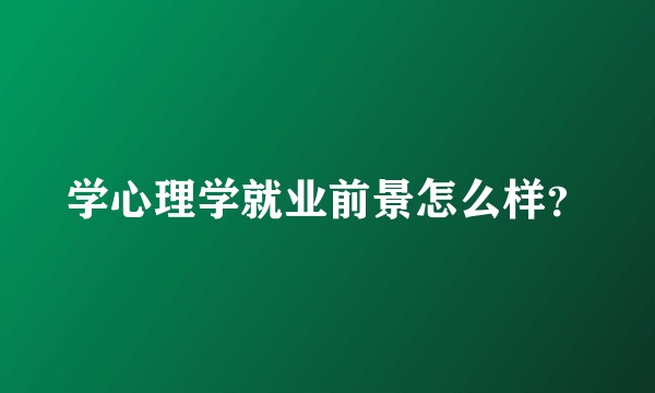 学心理学就业前景怎么样？