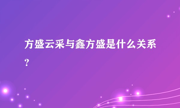 方盛云采与鑫方盛是什么关系？
