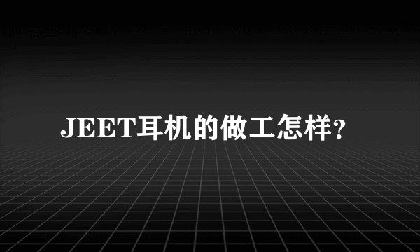 JEET耳机的做工怎样？