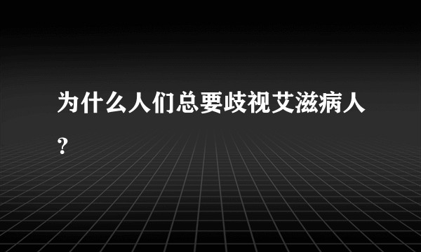 为什么人们总要歧视艾滋病人？