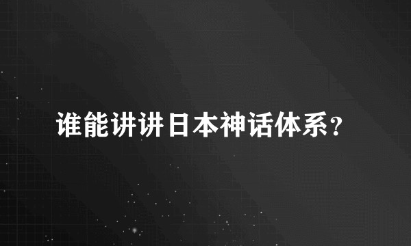 谁能讲讲日本神话体系？