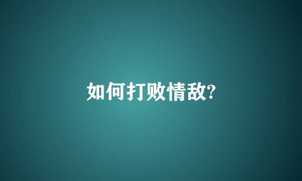 如何打败情敌?