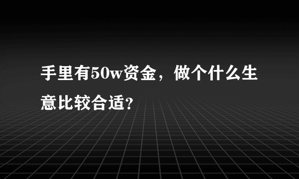 手里有50w资金，做个什么生意比较合适？