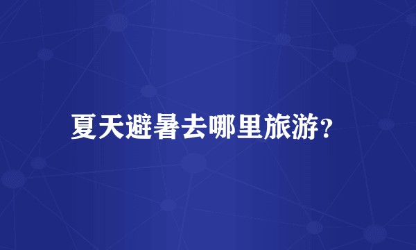 夏天避暑去哪里旅游?