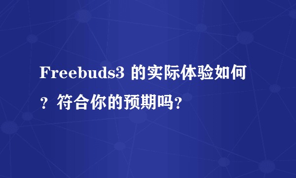 Freebuds3 的实际体验如何?符合你的预期吗?