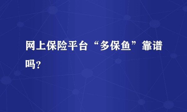 网上保险平台“多保鱼”靠谱吗？