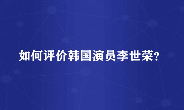 如何评价韩国演员李世荣？