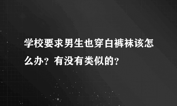 学校要求男生也穿白裤袜该怎么办?有没有类似的?