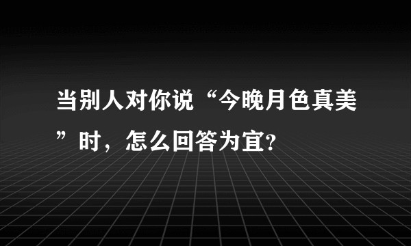当别人对你说“今晚月色真美”时，怎么回答为宜？