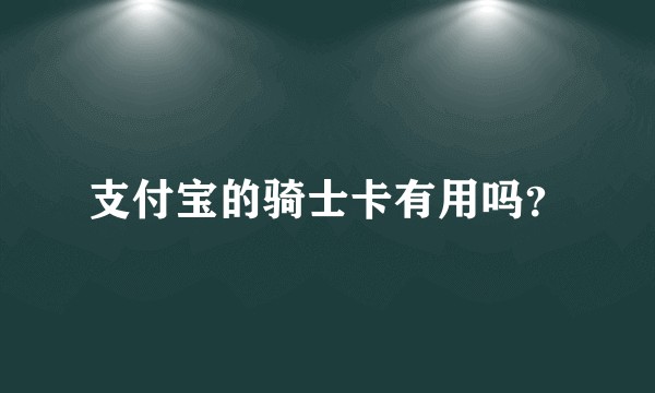 支付宝的骑士卡有用吗？