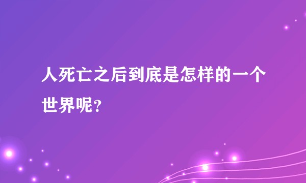 人死亡之后到底是怎样的一个世界呢？