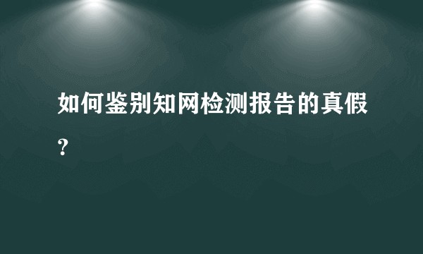 如何鉴别知网检测报告的真假？