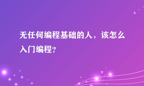 无任何编程基础的人，该怎么入门编程？