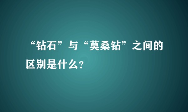 “钻石”与“莫桑钻”之间的区别是什么？