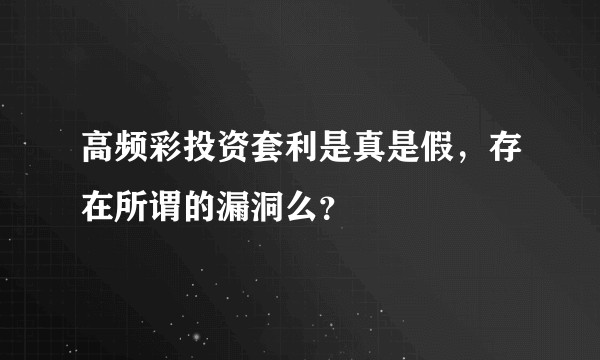 高频彩投资套利是真是假，存在所谓的漏洞么？