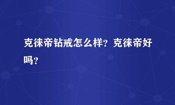 克徕帝钻戒怎么样？克徕帝好吗？