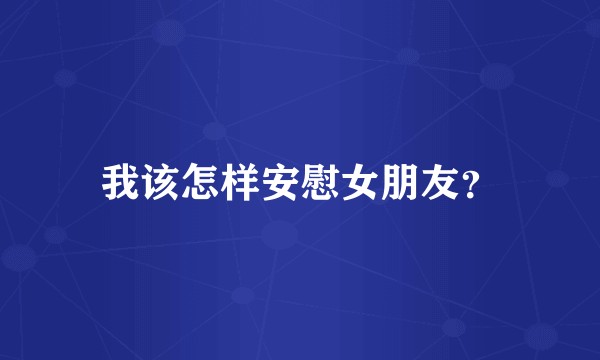 我该怎样安慰女朋友？