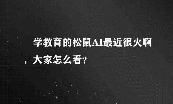 乂学教育的松鼠AI最近很火啊，大家怎么看？