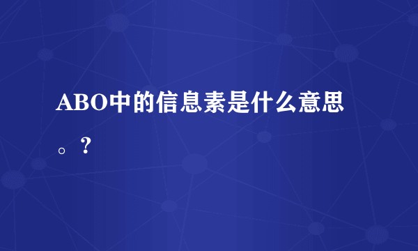 ABO中的信息素是什么意思。?
