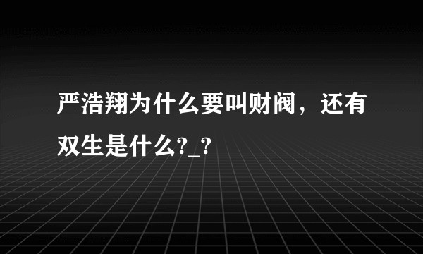 严浩翔为什么要叫财阀，还有双生是什么?_?