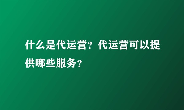 什么是代运营?代运营可以提供哪些服务?