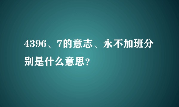4396、7的意志、永不加班分别是什么意思？