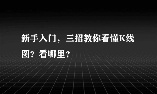 新手入门，三招教你看懂K线图？看哪里？