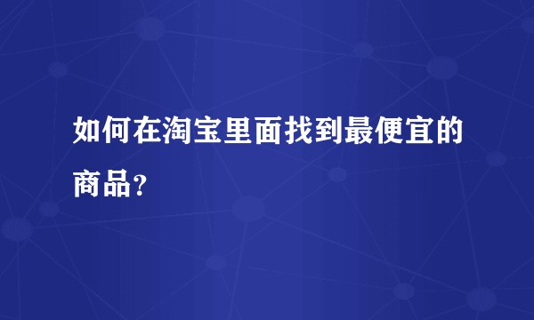 如何在淘宝里面找到最便宜的商品？