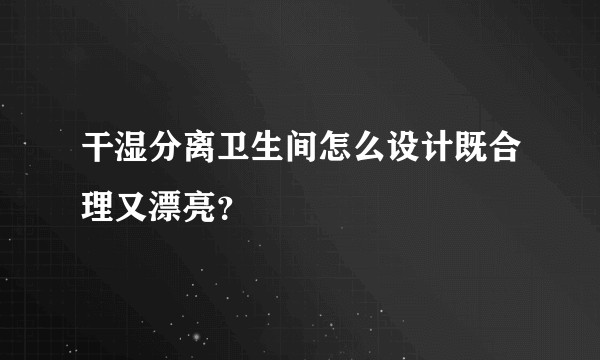 干湿分离卫生间怎么设计既合理又漂亮？
