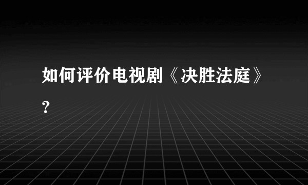 如何评价电视剧《决胜法庭》？