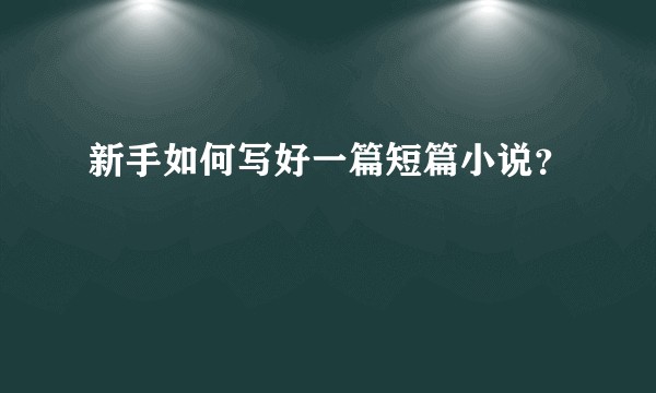 新手如何写好一篇短篇小说？