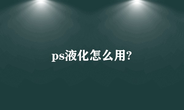 ps液化怎么用?