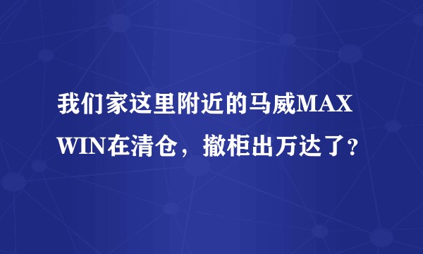我们家这里附近的马威MAXWIN在清仓，撤柜出万达了？