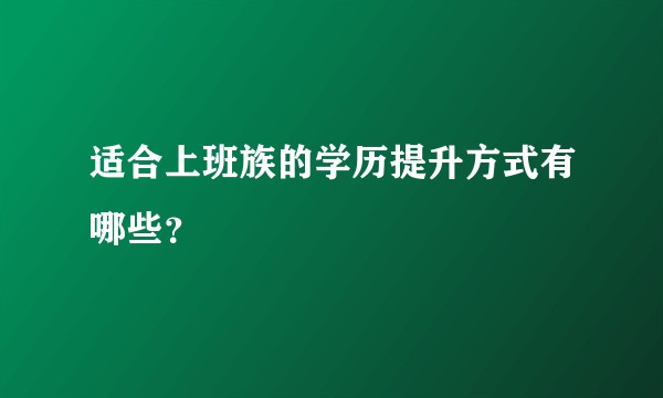 适合上班族的学历提升方式有哪些？