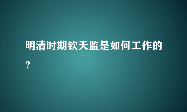 明清时期钦天监是如何工作的？