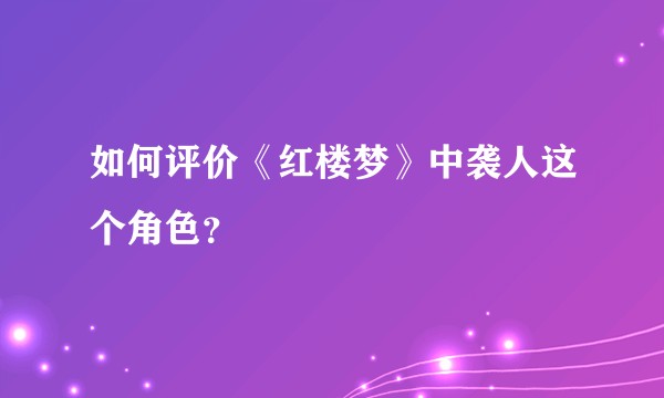 如何评价《红楼梦》中袭人这个角色？